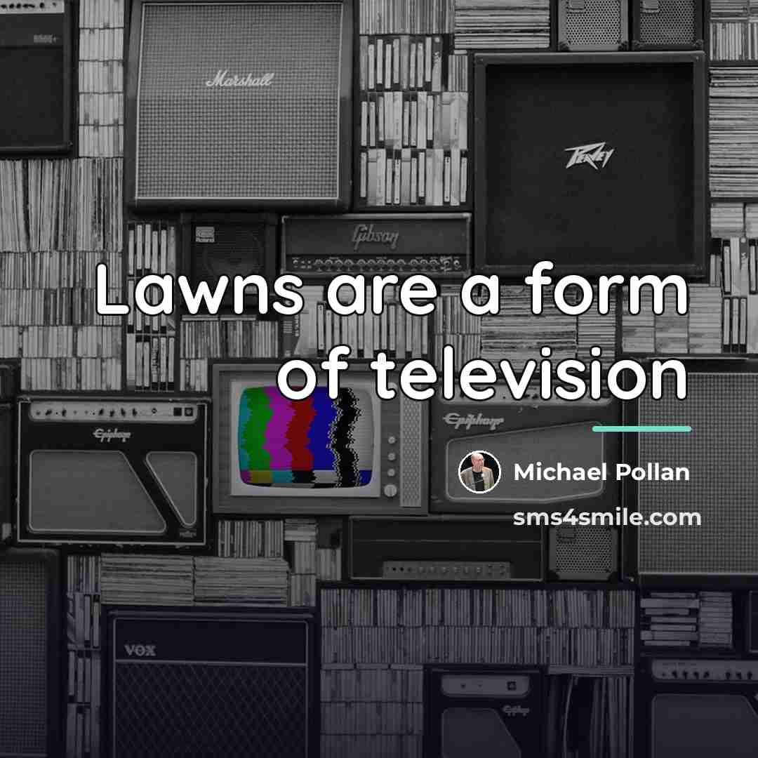 “Lawns are a form of television…” quote by Michael Pollan