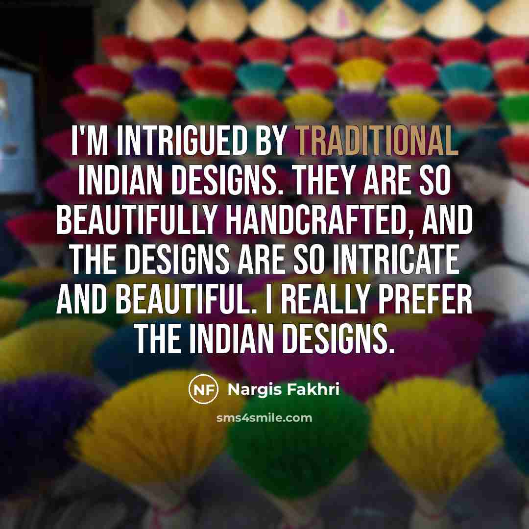 “I'm intrigued by traditional Indian designs. They are so beautifully…” quote by Nargis Fakhri