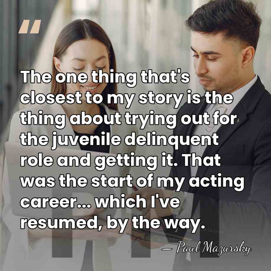 The one thing that's closest to my story is the thing about&hellip; - Paul Mazursky