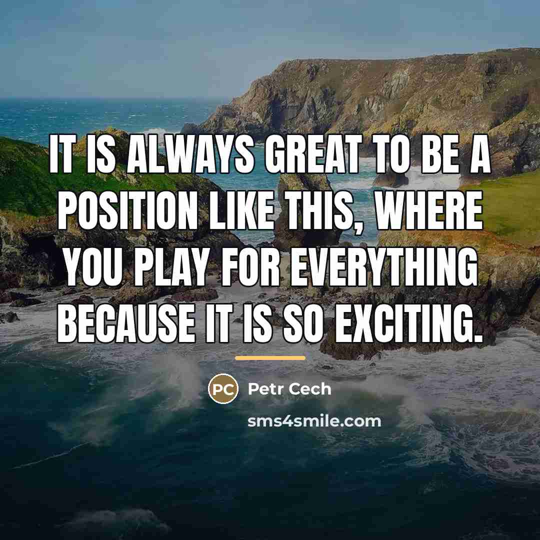 “It is always great to be a position like this,…” quote by Petr Cech