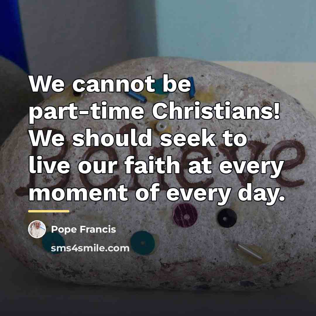 “We cannot be part-time Christians! We should seek to live…” quote by Pope Francis