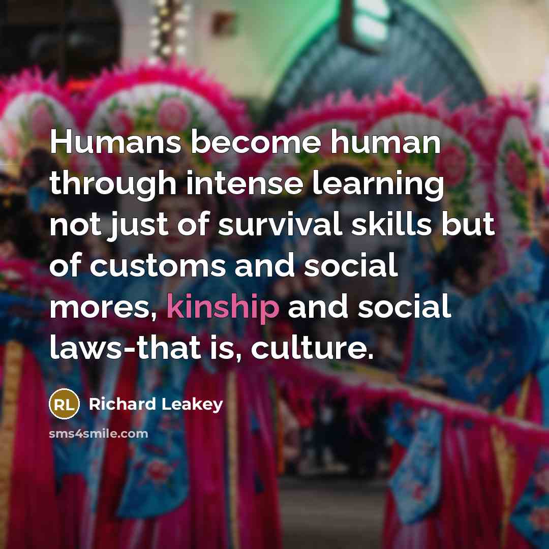 “Humans become human through intense learning not just of survival…” quote by Richard Leakey