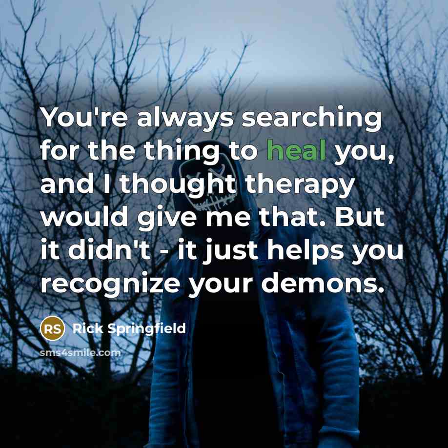 “You're always searching for the thing to heal you, and…” quote by Rick Springfield