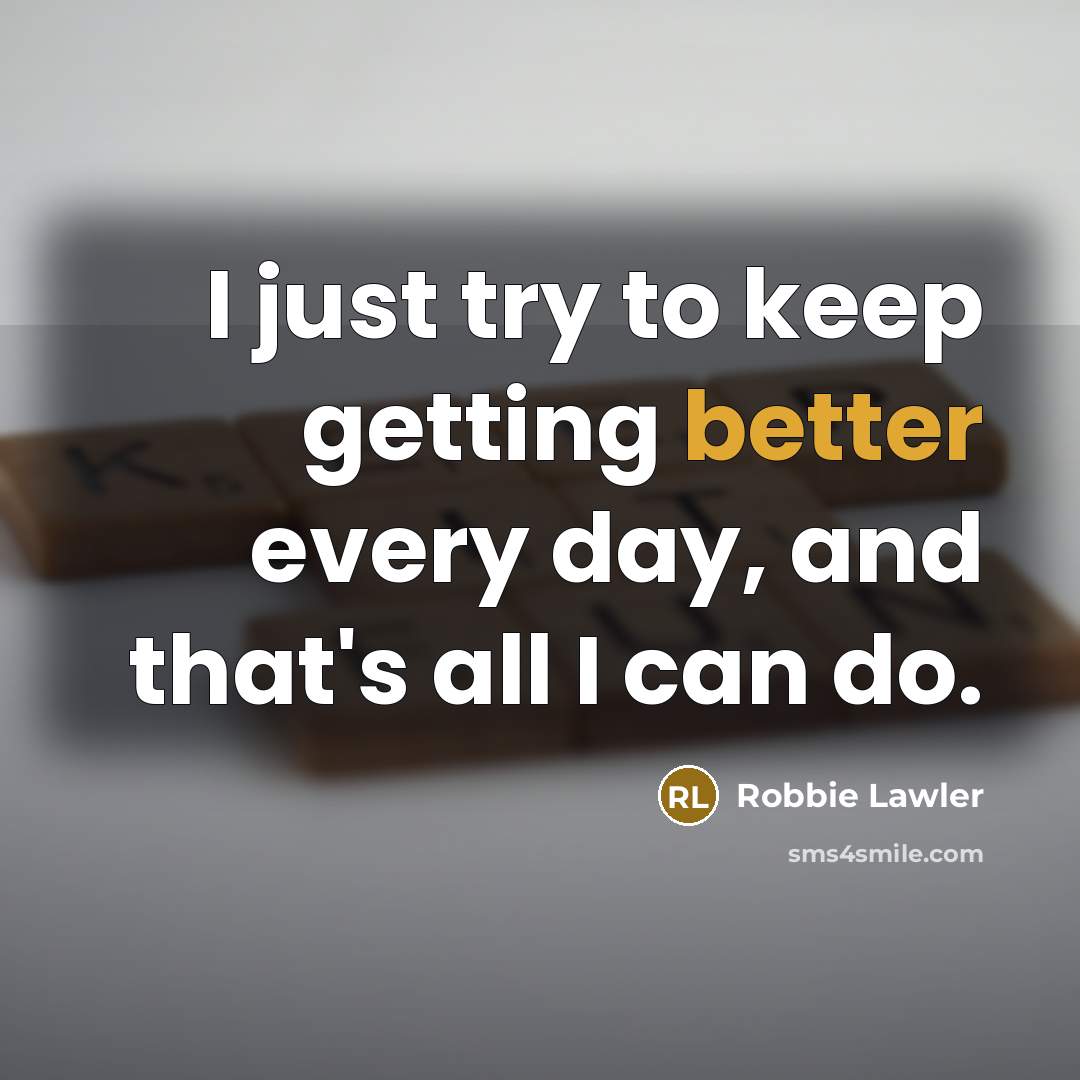 “I just try to keep getting better every day, and that's all I can do.” quote by Robbie Lawler