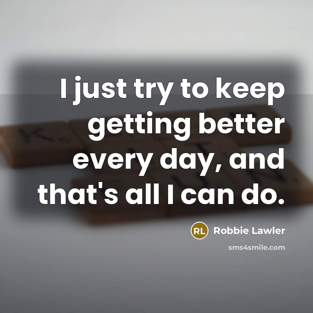 “I just try to keep getting better every day, and…” quote by Robbie Lawler