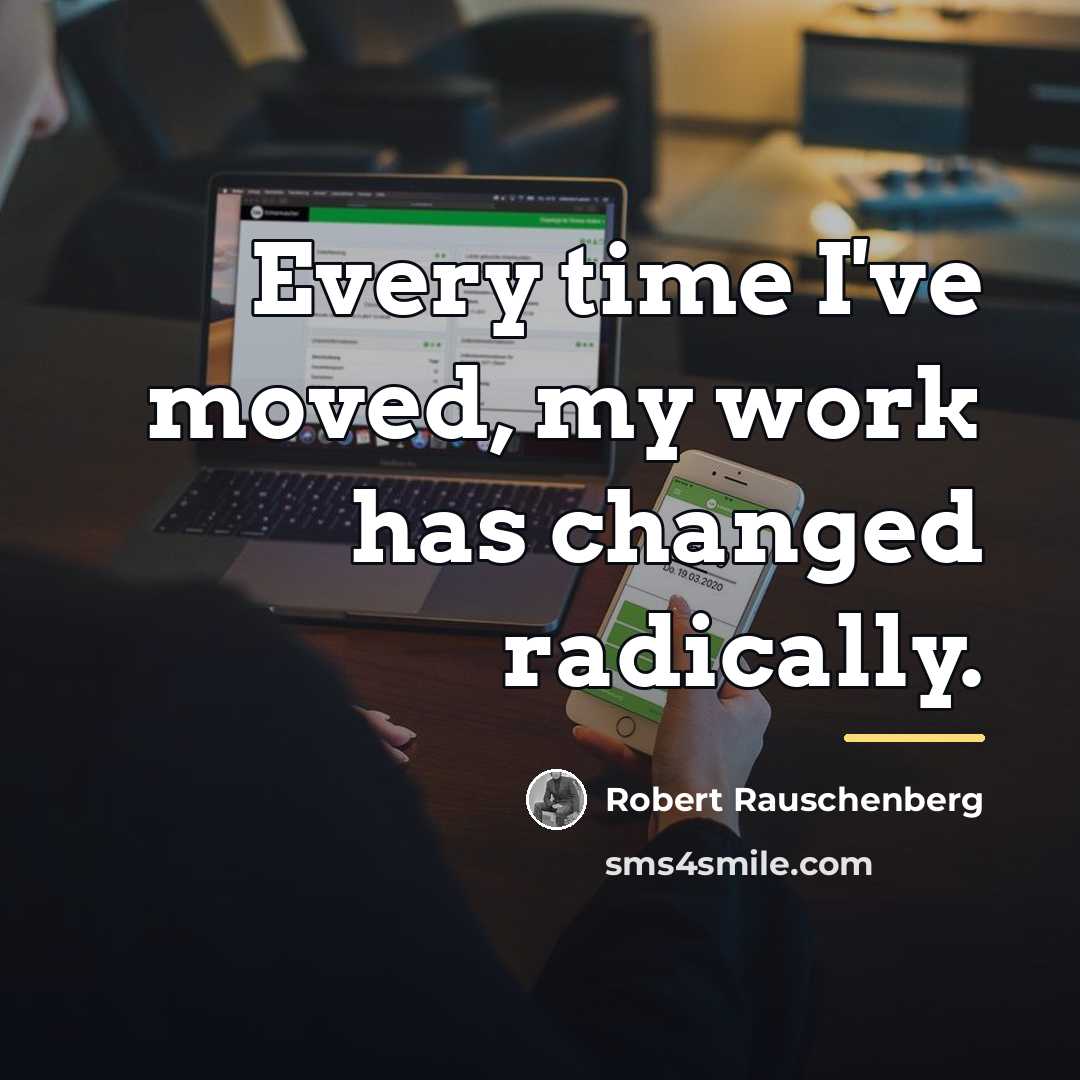 “Every time I've moved, my work has changed radically.…” quote by Robert Rauschenberg