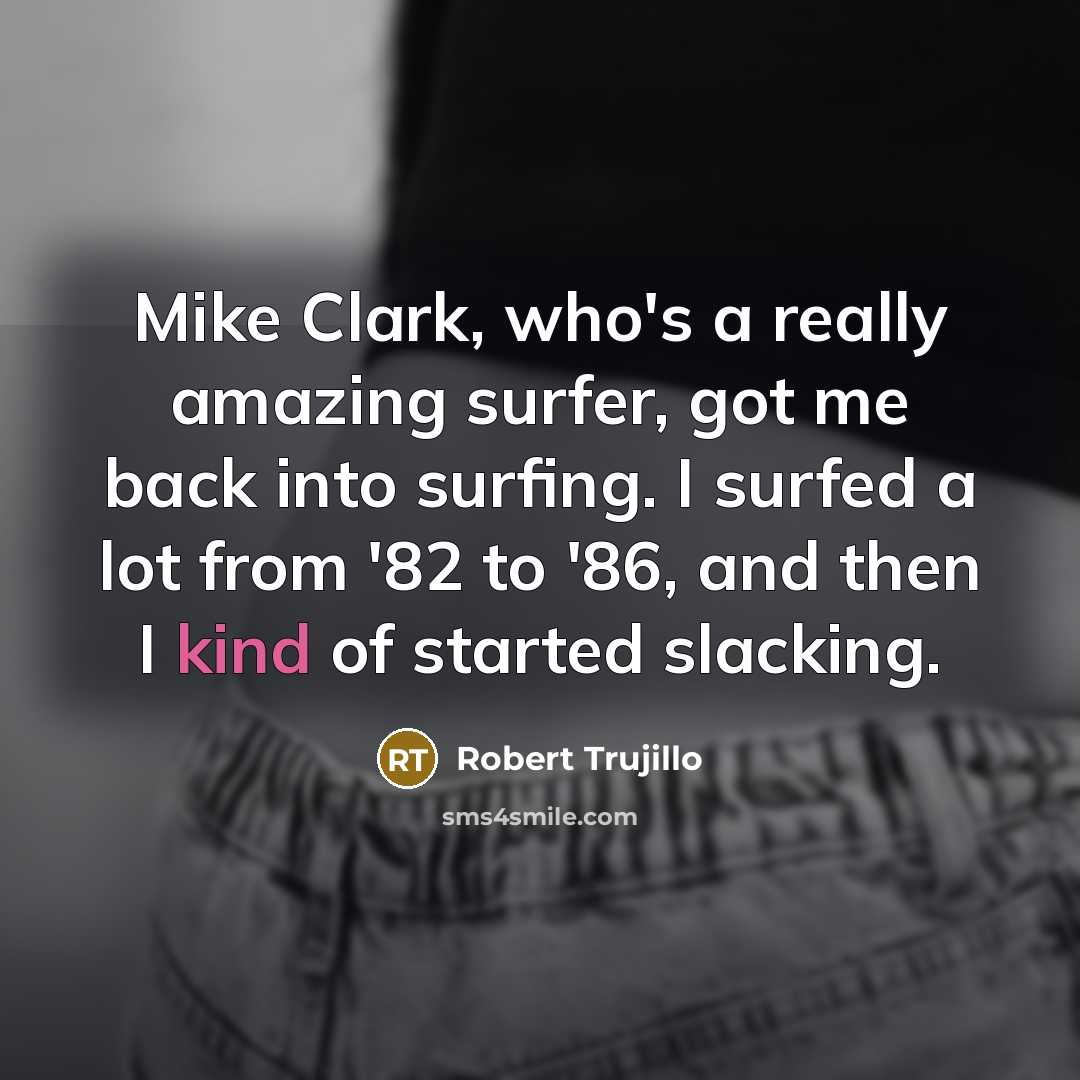 “Mike Clark, who's a really amazing surfer, got me back…” quote by Robert Trujillo