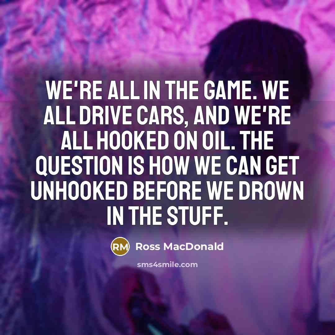 “We're all in the game. We all drive cars, and…” quote by Ross Macdonald