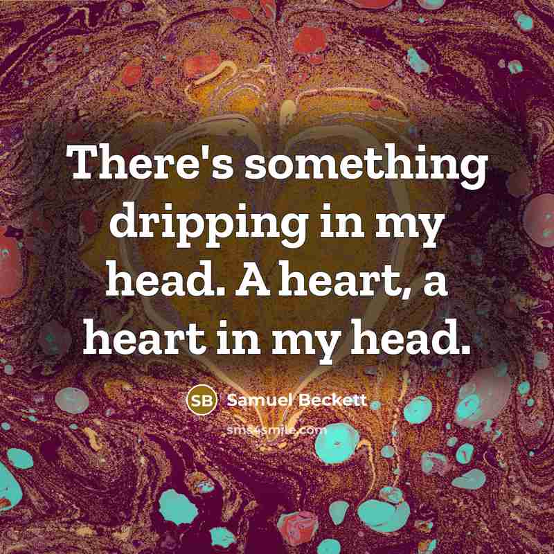“There's something dripping in my head. A heart, a heart…” quote by Samuel Beckett