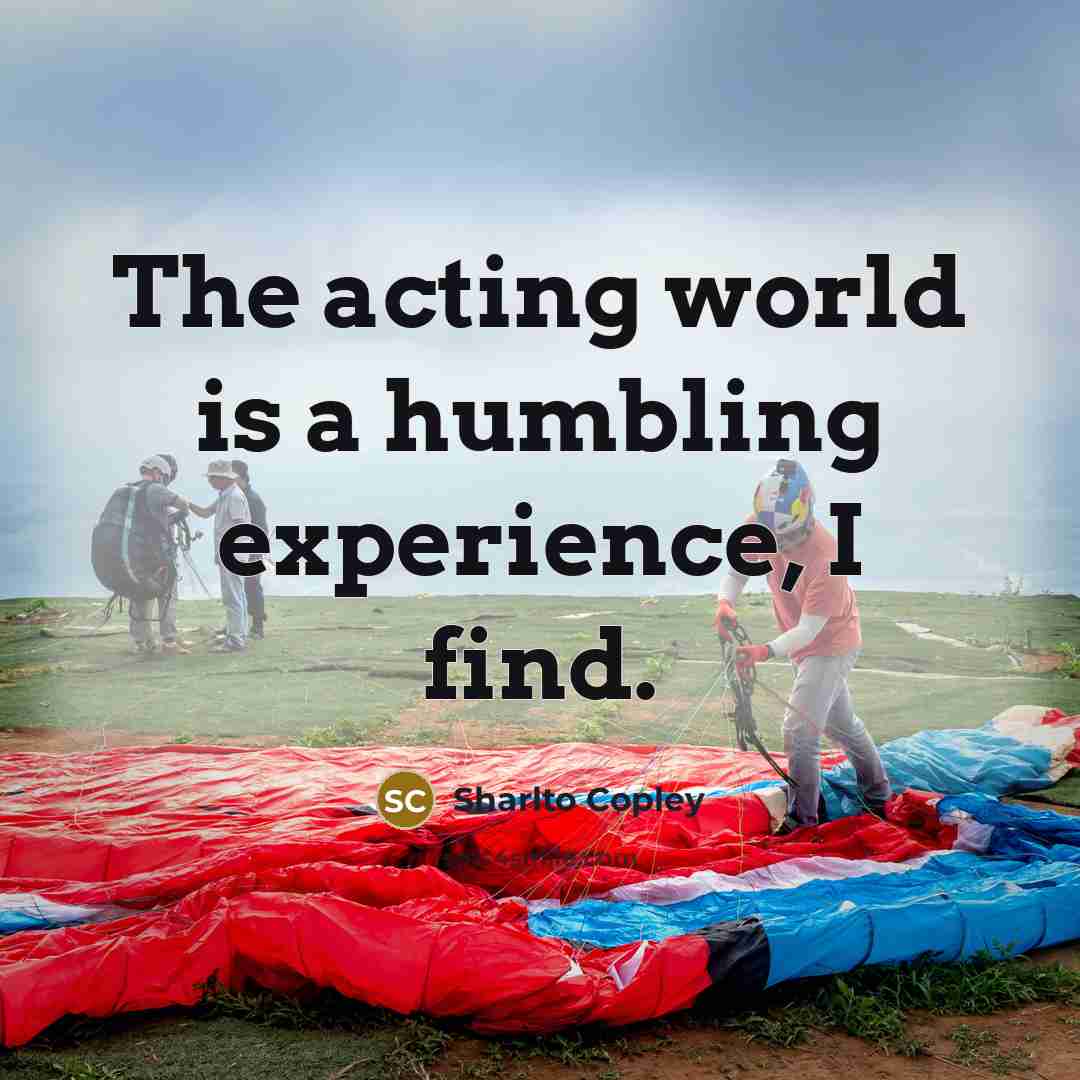 “The acting world is a humbling experience, I find.…” quote by Sharlto Copley