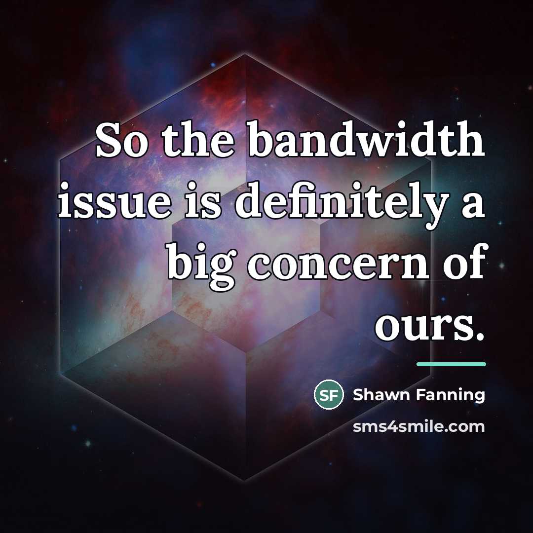 “So the bandwidth issue is definitely a big concern of…” quote by Shawn Fanning