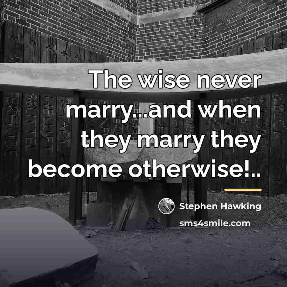 “The wise never marry...and when they marry they become otherwise!..…” quote by Stephen Hawking