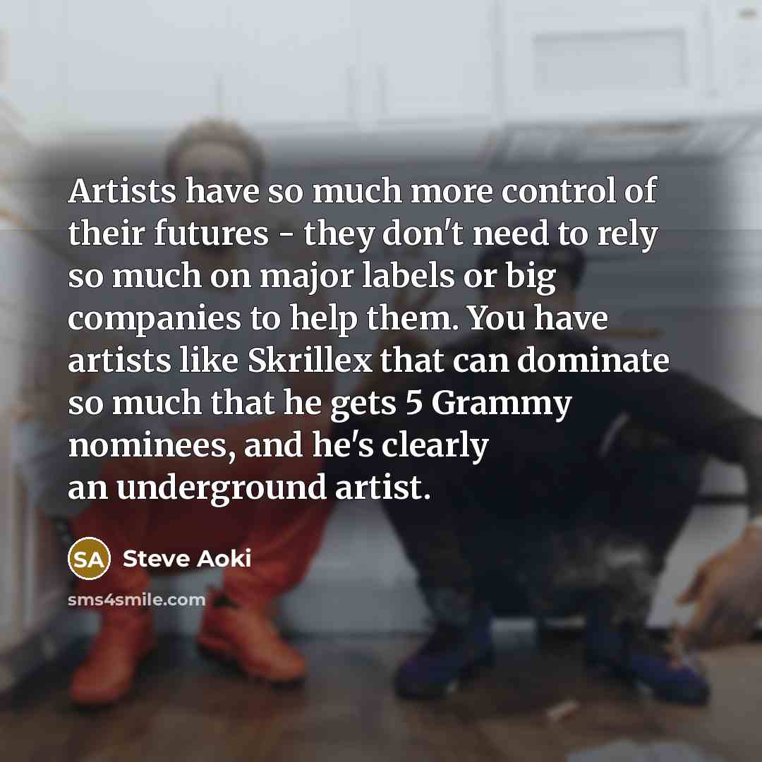 “Artists have so much more control of their futures -…” quote by Steve Aoki