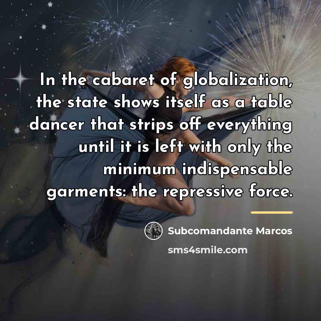 “In the cabaret of globalization, the state shows itself as…” quote by Subcomandante Marcos