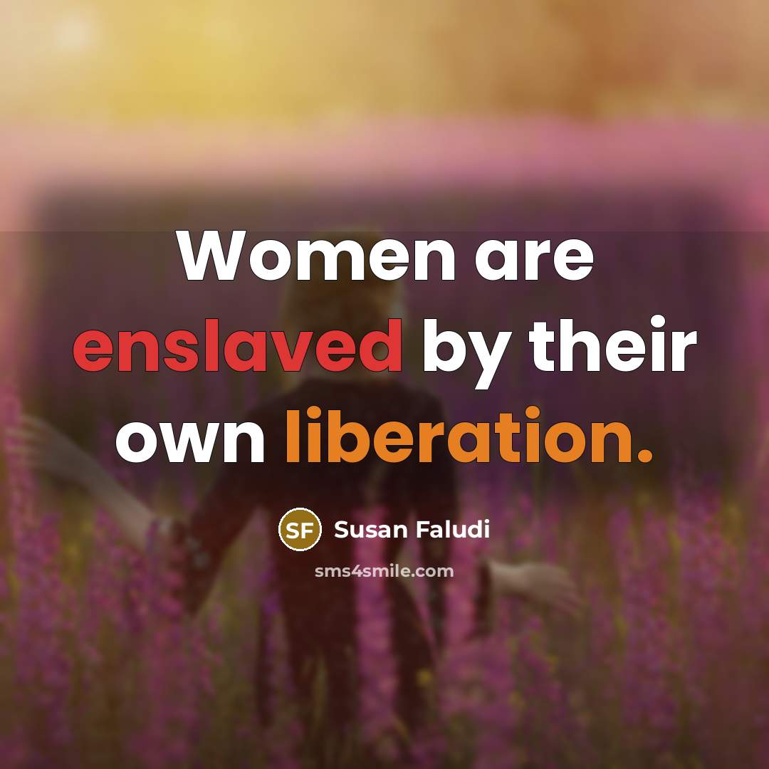 “Women are enslaved by their own liberation.” quote by Susan Faludi