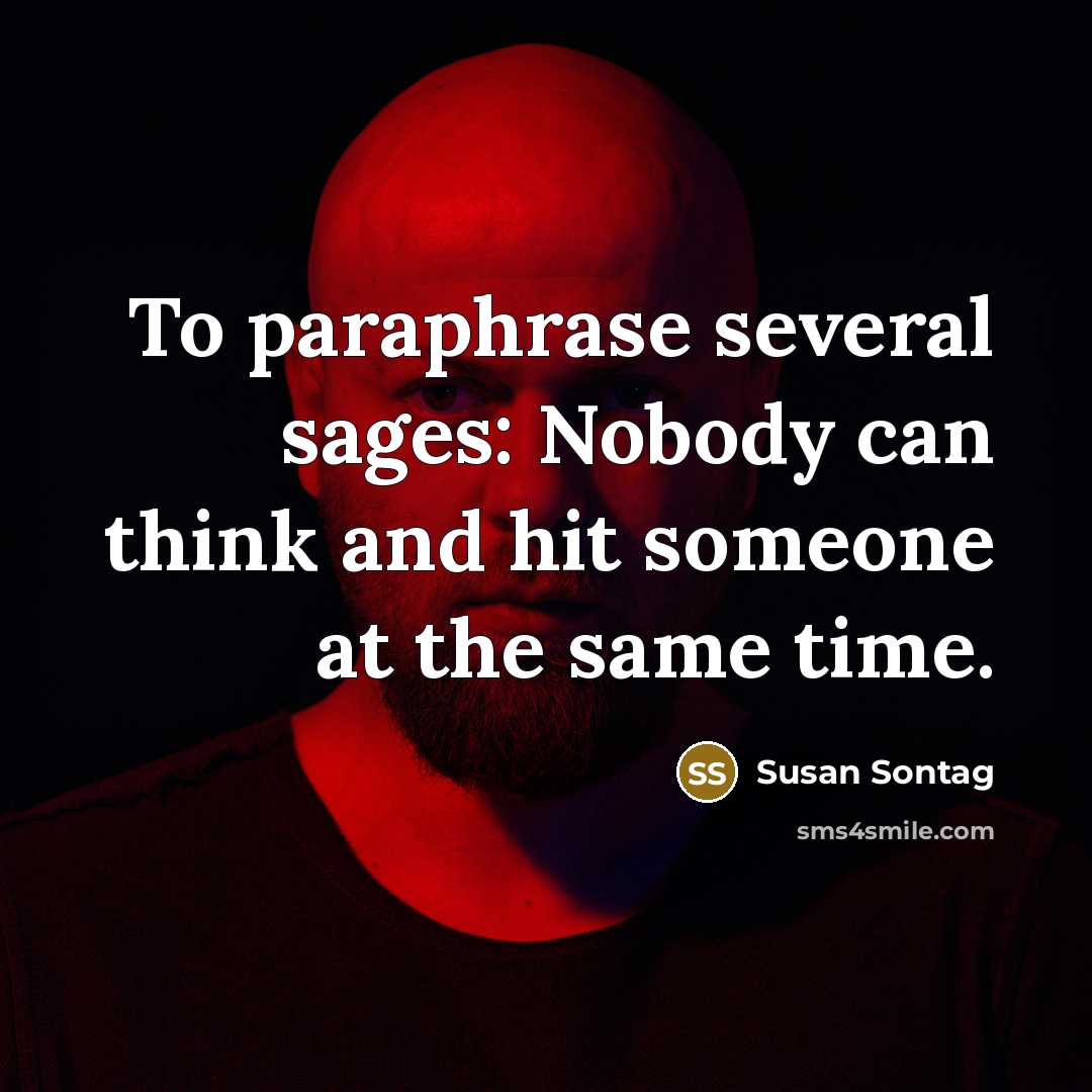 “To paraphrase several sages: Nobody can think and hit someone…” quote by Susan Sontag