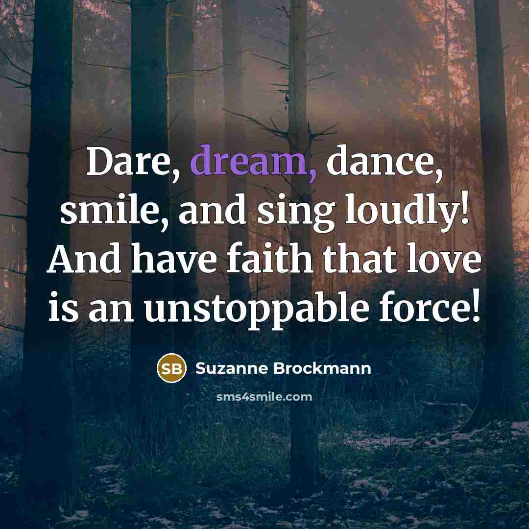 “Dare, dream, dance, smile, and sing loudly! And have faith…” quote by Suzanne Brockmann