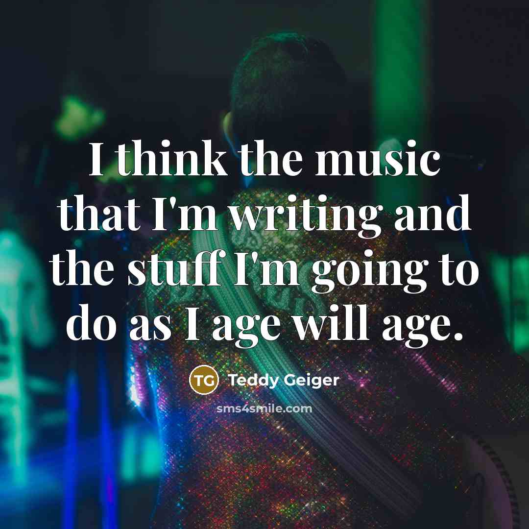 “I think the music that I'm writing and the stuff…” quote by Teddy Geiger
