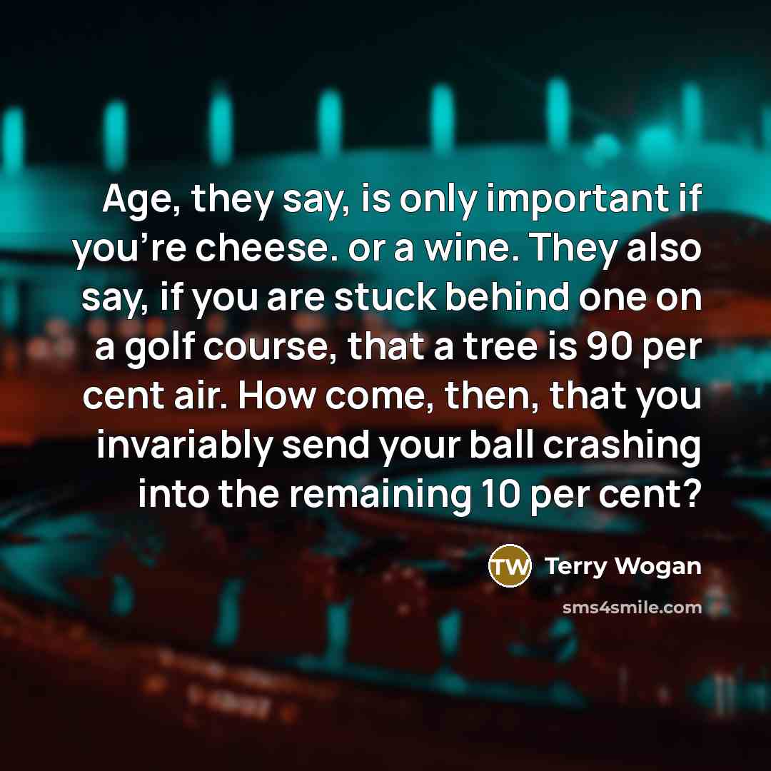 “Age, they say, is only important if you're cheese. or…” quote by Terry Wogan