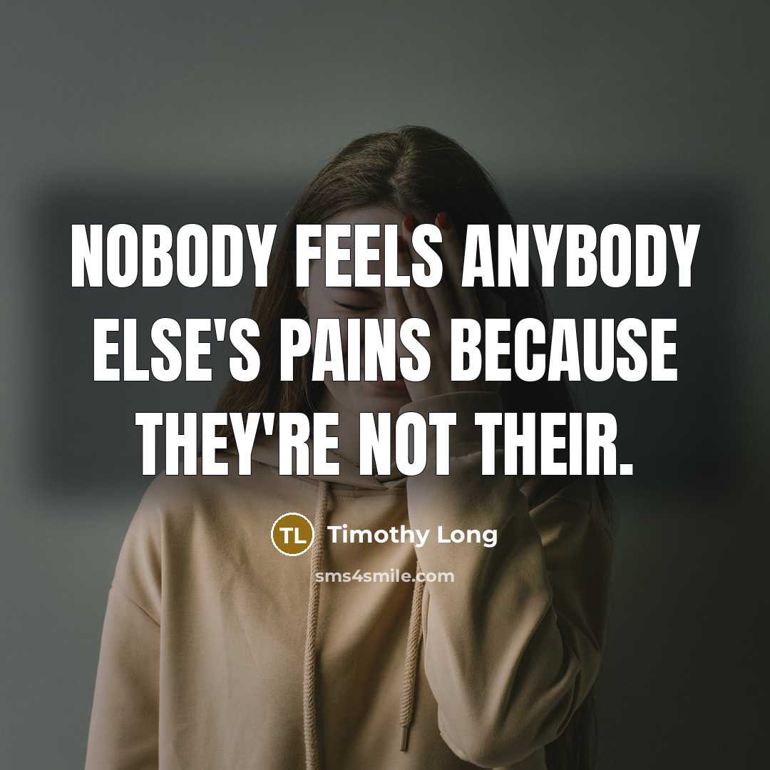“Nobody feels anybody else's pains because they're not their.…” quote by Timothy Long
