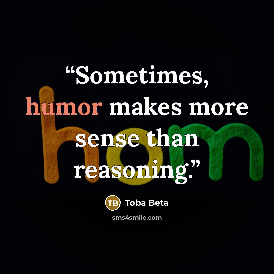 “Sometimes, humor makes more sense than reasoning.” quote by Toba Beta