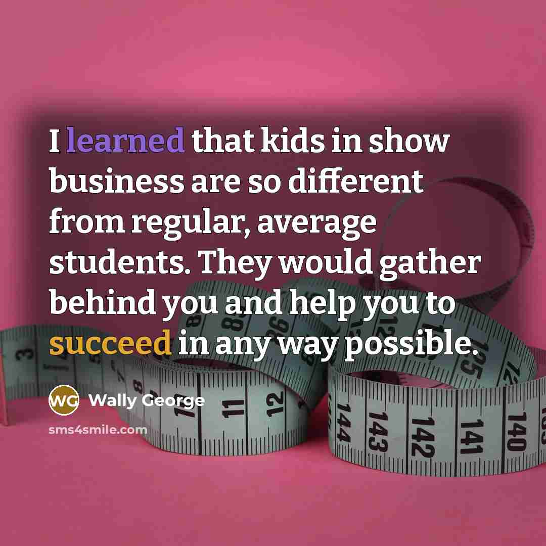 “I learned that kids in show business are so different…” quote by Wally George