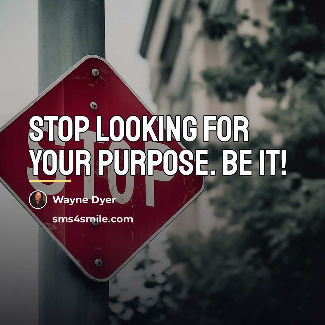 “Stop looking for your purpose. BE it!…” quote by Wayne Dyer