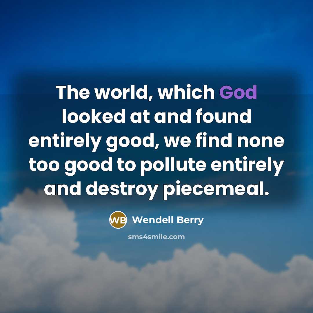 “The world, which God looked at and found entirely good,…” quote by Wendell Berry