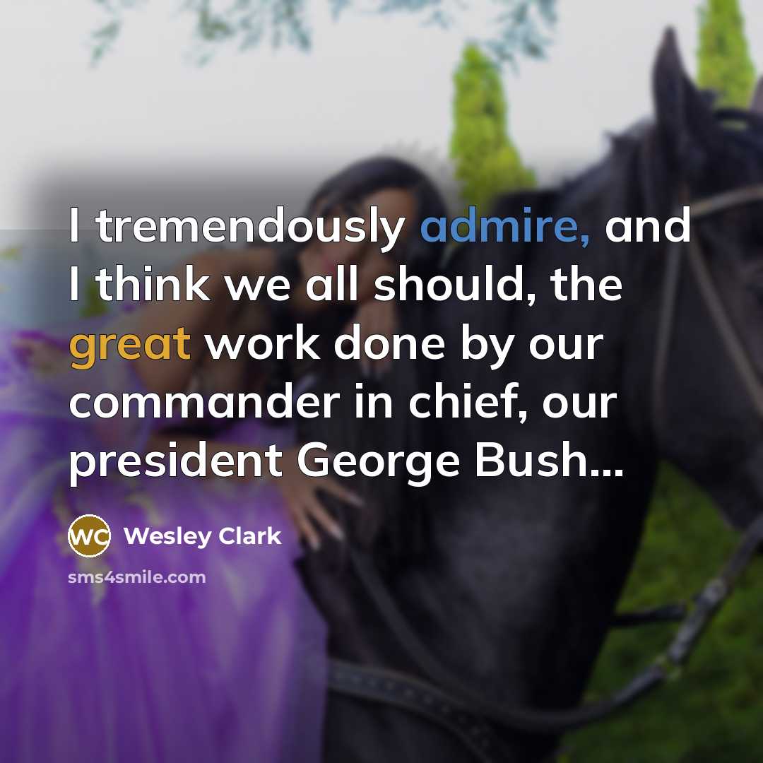 “I tremendously admire, and I think we all should, the…” quote by Wesley Clark
