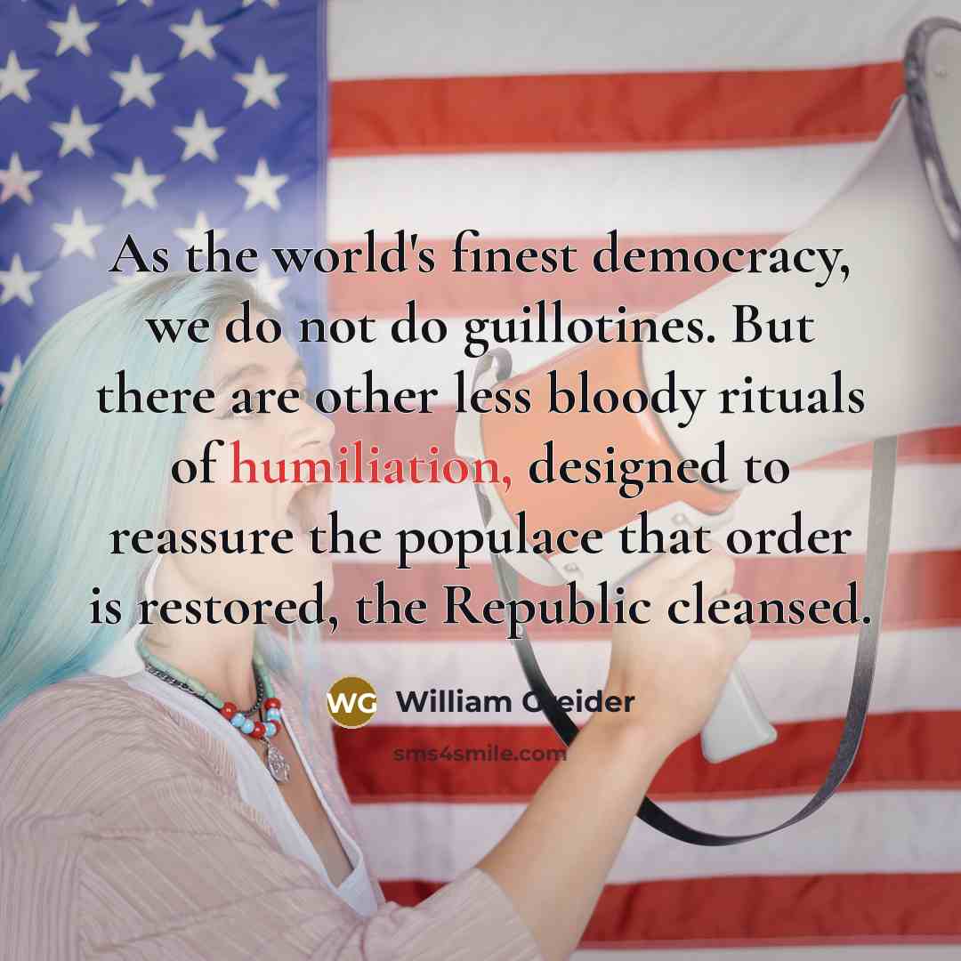 “As the world's finest democracy, we do not do guillotines.…” quote by William Greider