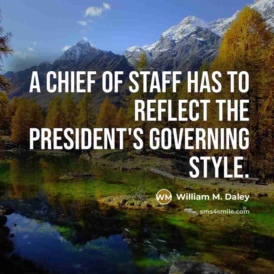 “A chief of staff has to reflect the president's governing…” quote by William M. Daley