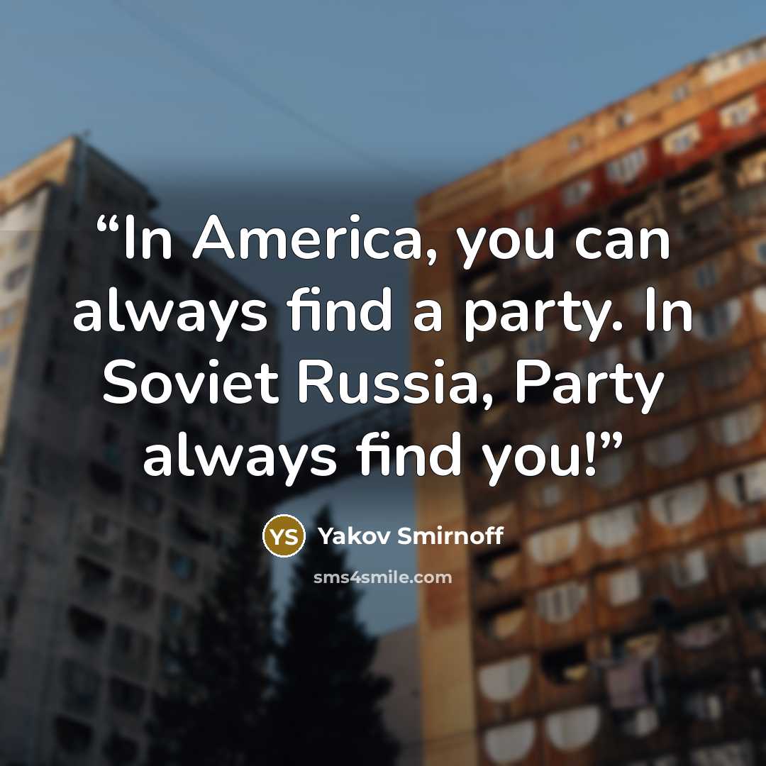 “In America, you can always find a party. In Soviet Russia, Party always find you!” quote by Yakov Smirnoff