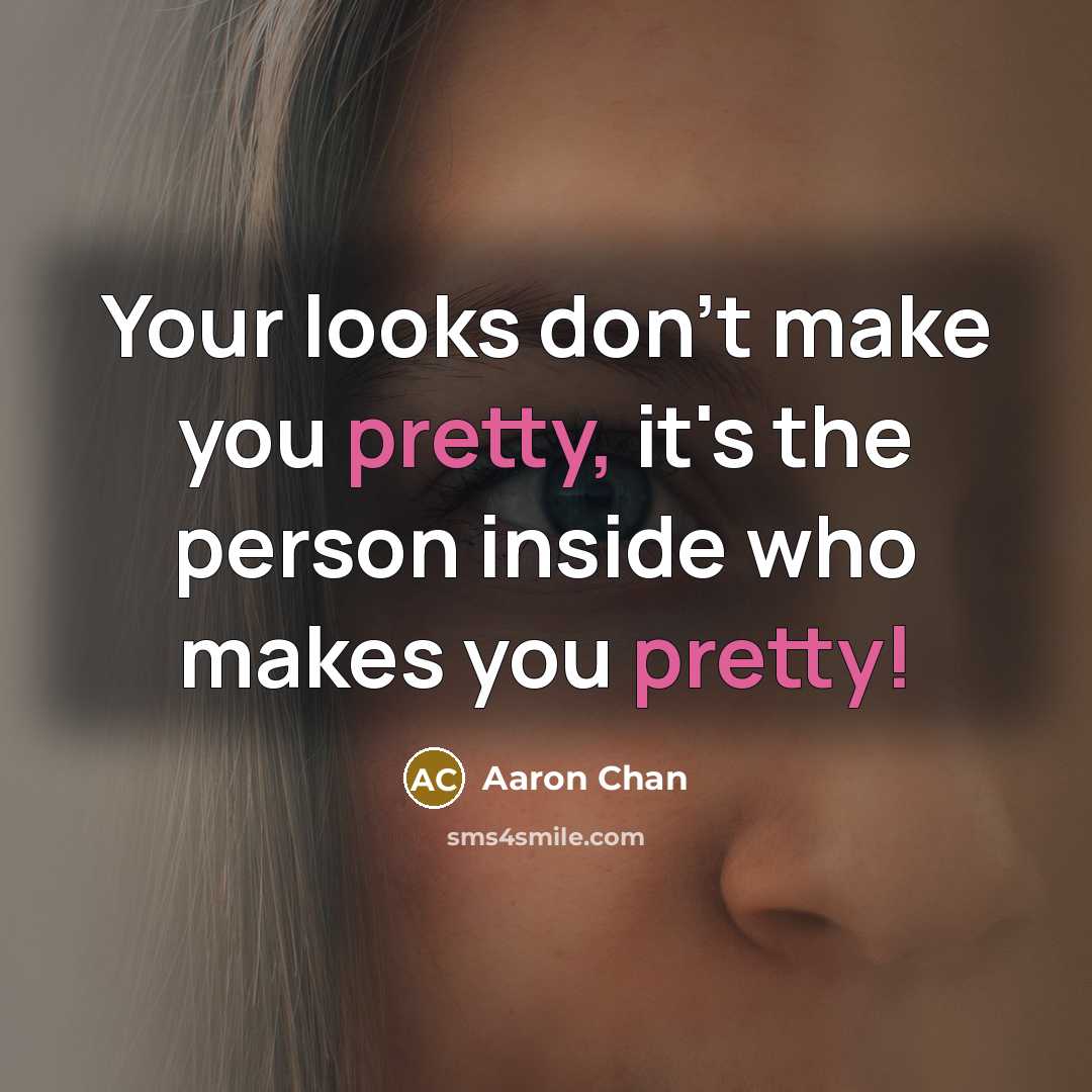 “Your looks don't make you pretty, it's the person inside…” quote by Aaron Chan