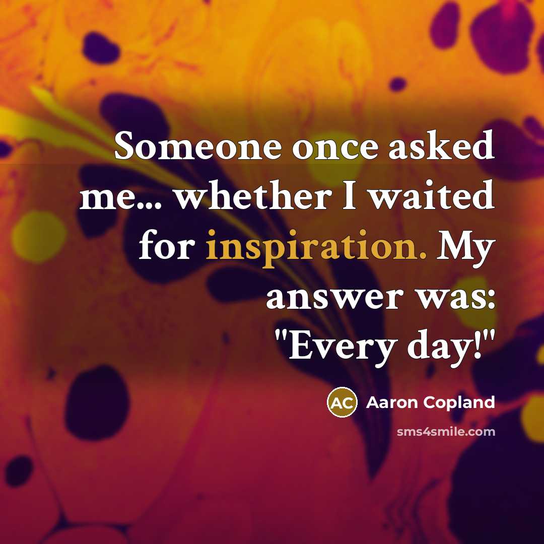 “Someone once asked me... whether I waited for inspiration. My…” quote by Aaron Copland