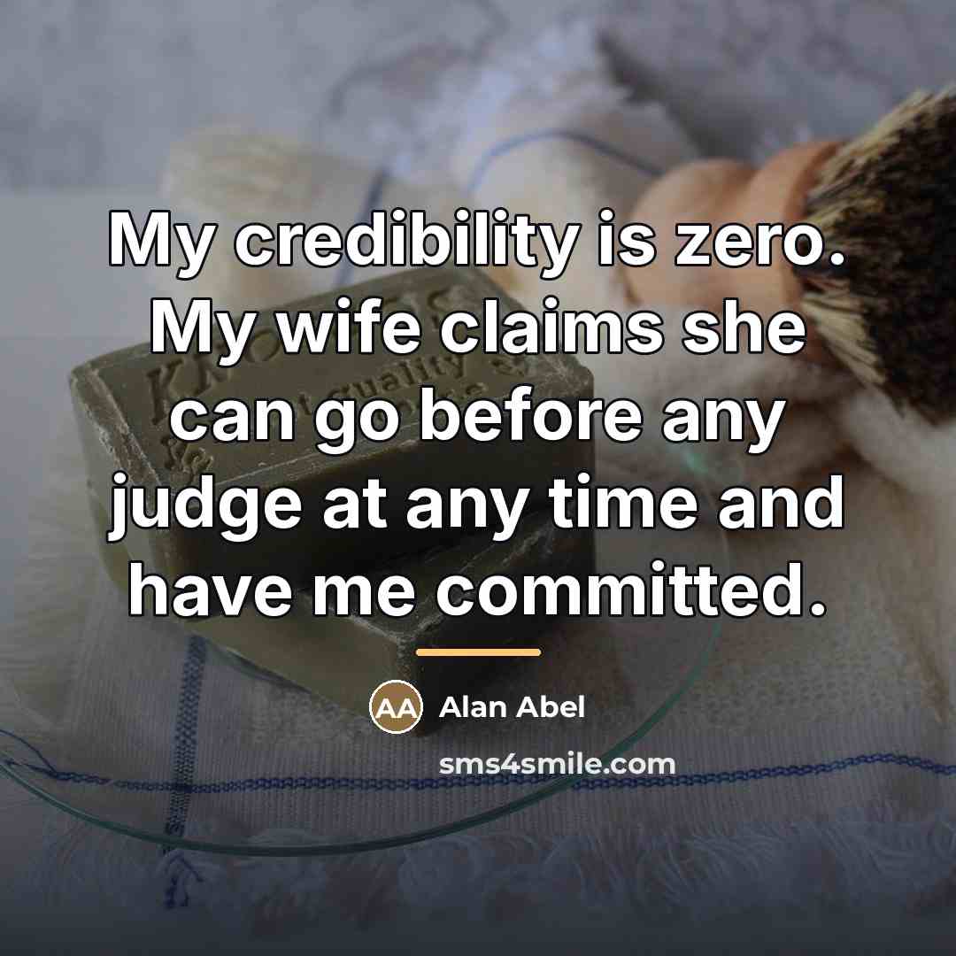 “My credibility is zero. My wife claims she can go…” quote by Alan Abel