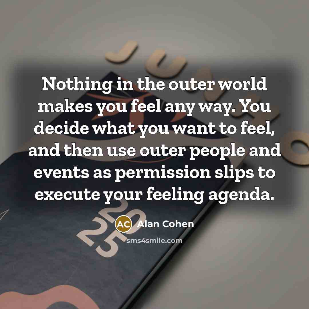 “Nothing in the outer world makes you feel any way.…” quote by Alan Cohen
