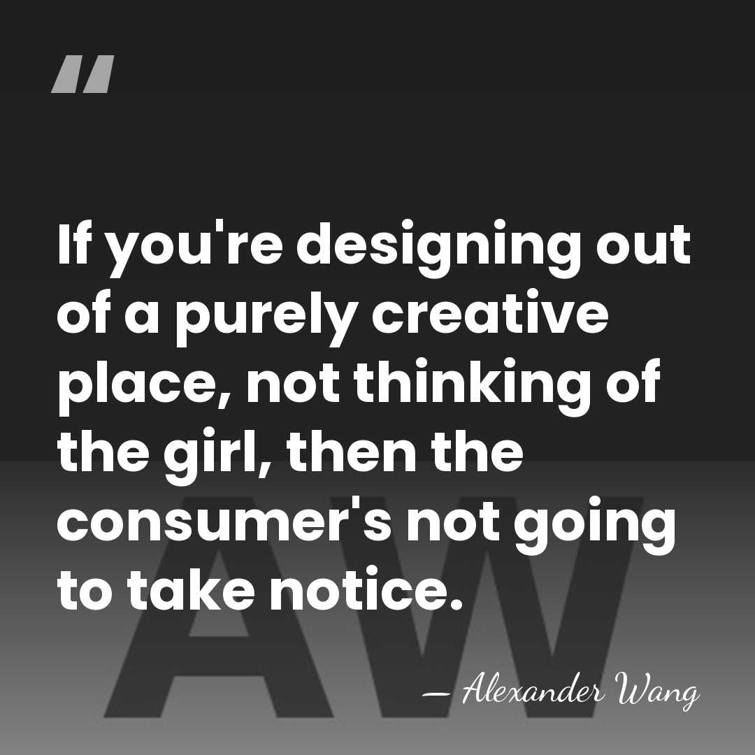 If you're designing out of a purely creative place, not thinking of&hellip; - Alexander Wang