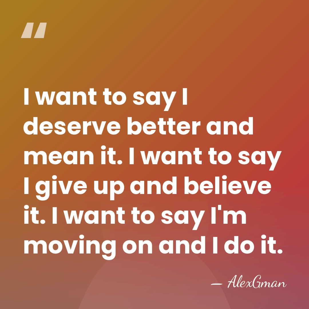 I want to say I deserve better and mean it. I want&hellip; - AlexGman