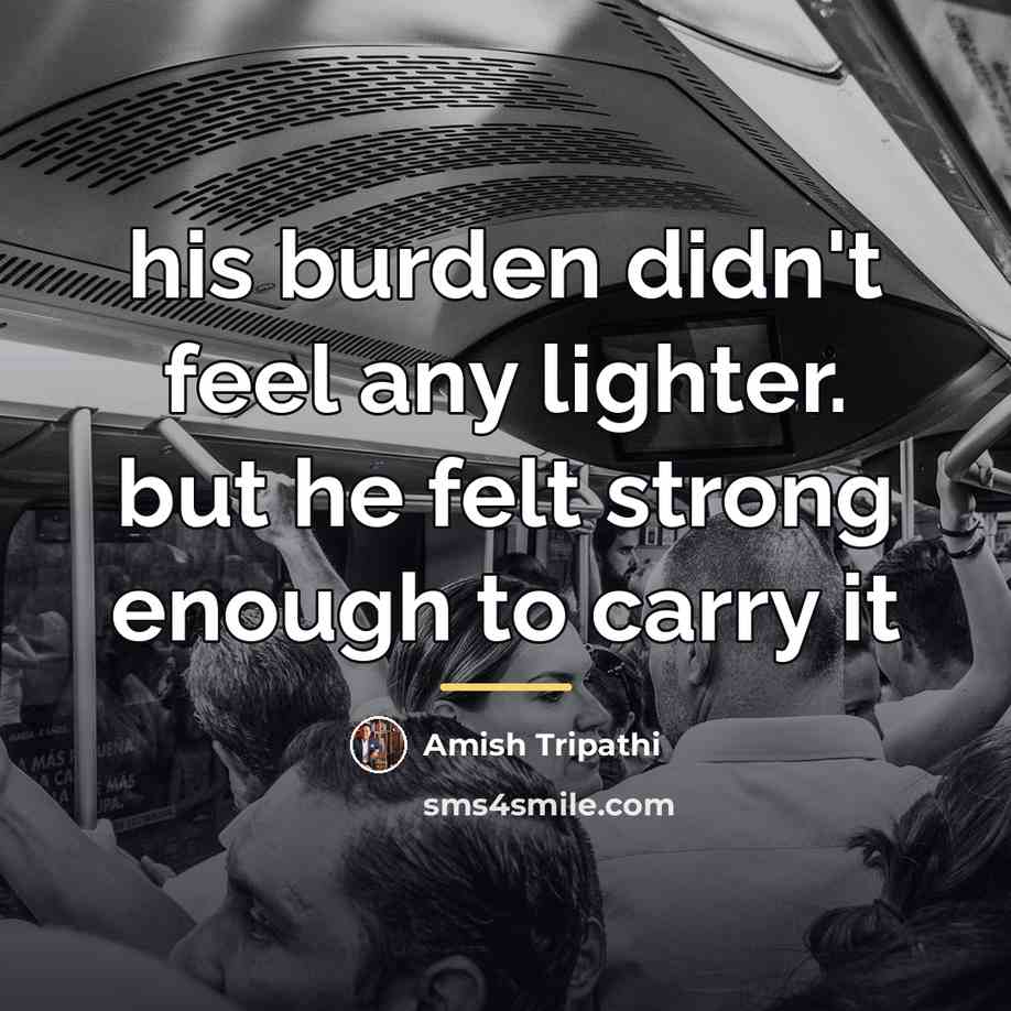“his burden didn't feel any lighter. but he felt strong…” quote by Amish Tripathi