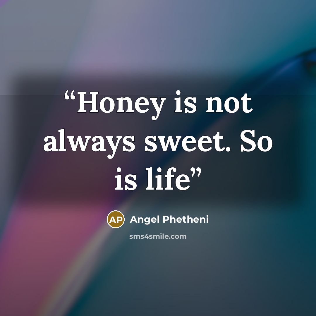 “Honey is not always sweet. So is life” quote by Angel Phetheni