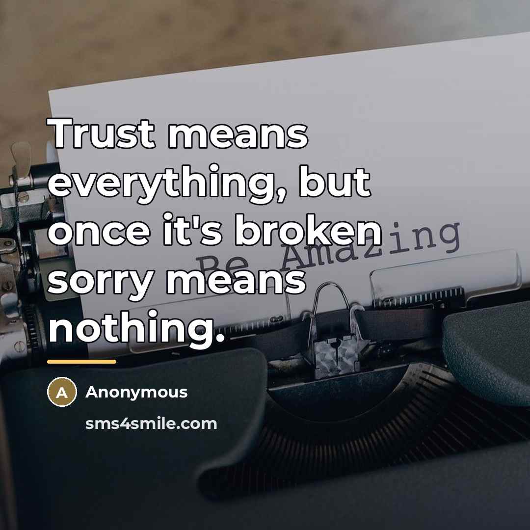 “Trust means everything, but once it's broken sorry means nothing.…” quote by Anonymous