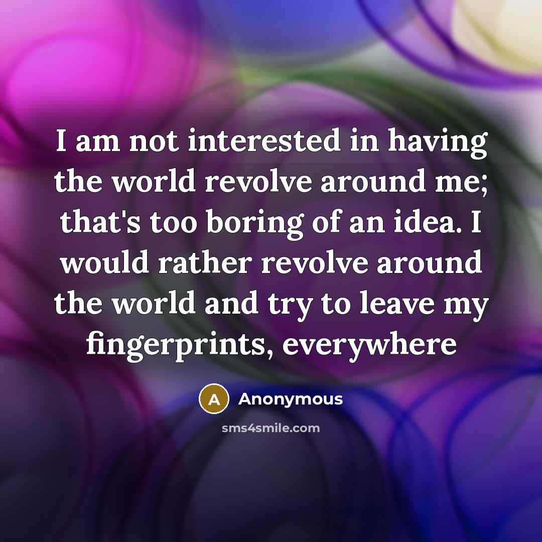 “I am not interested in having the world revolve around…” quote by Anonymous