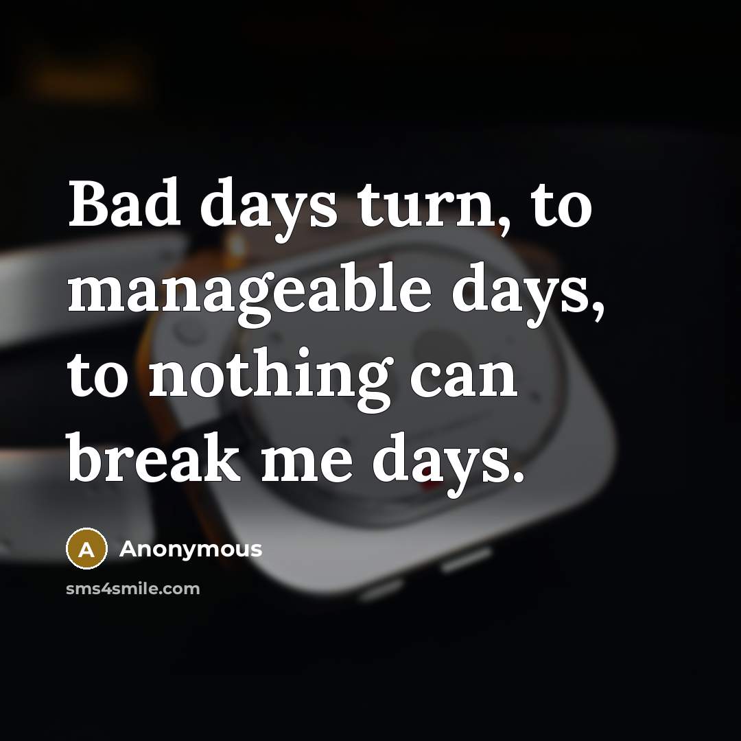“Bad days turn, to manageable days, to nothing can break…” quote by Anonymous
