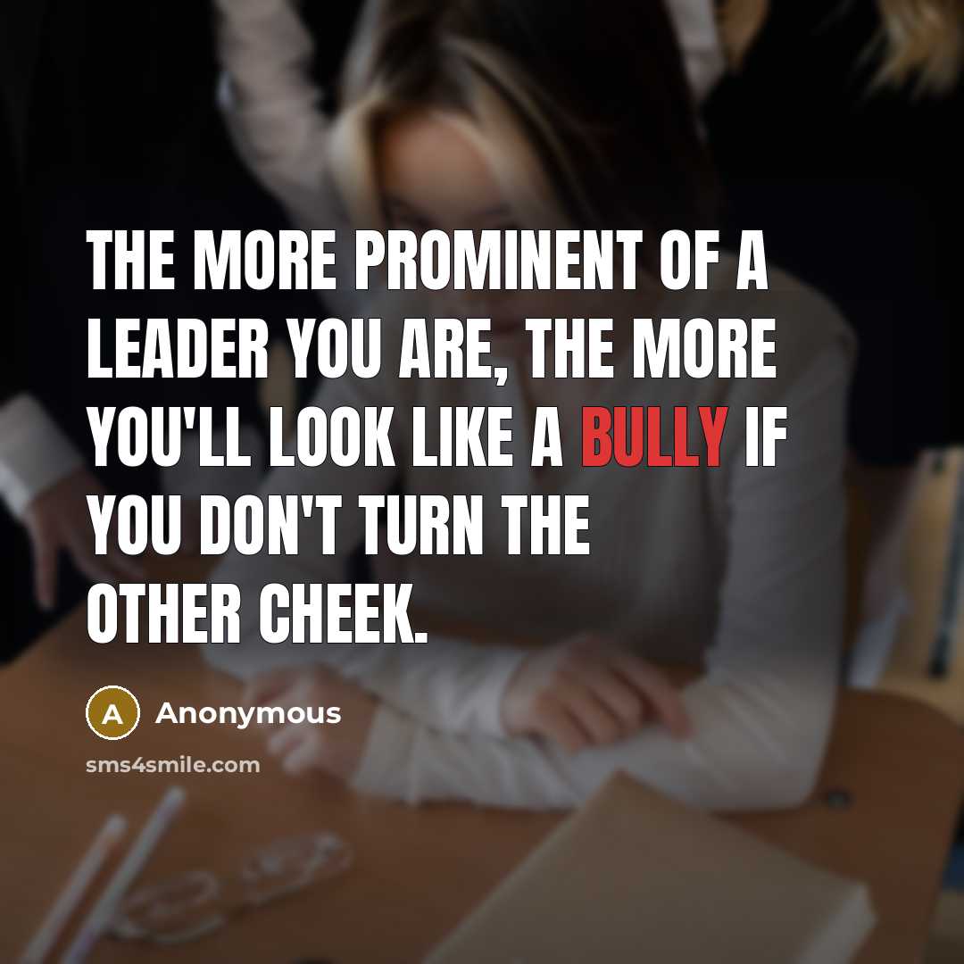 “The more prominent of a leader you are, the more you'll look like a bully if you don't turn the other cheek.” quote by Anonymous