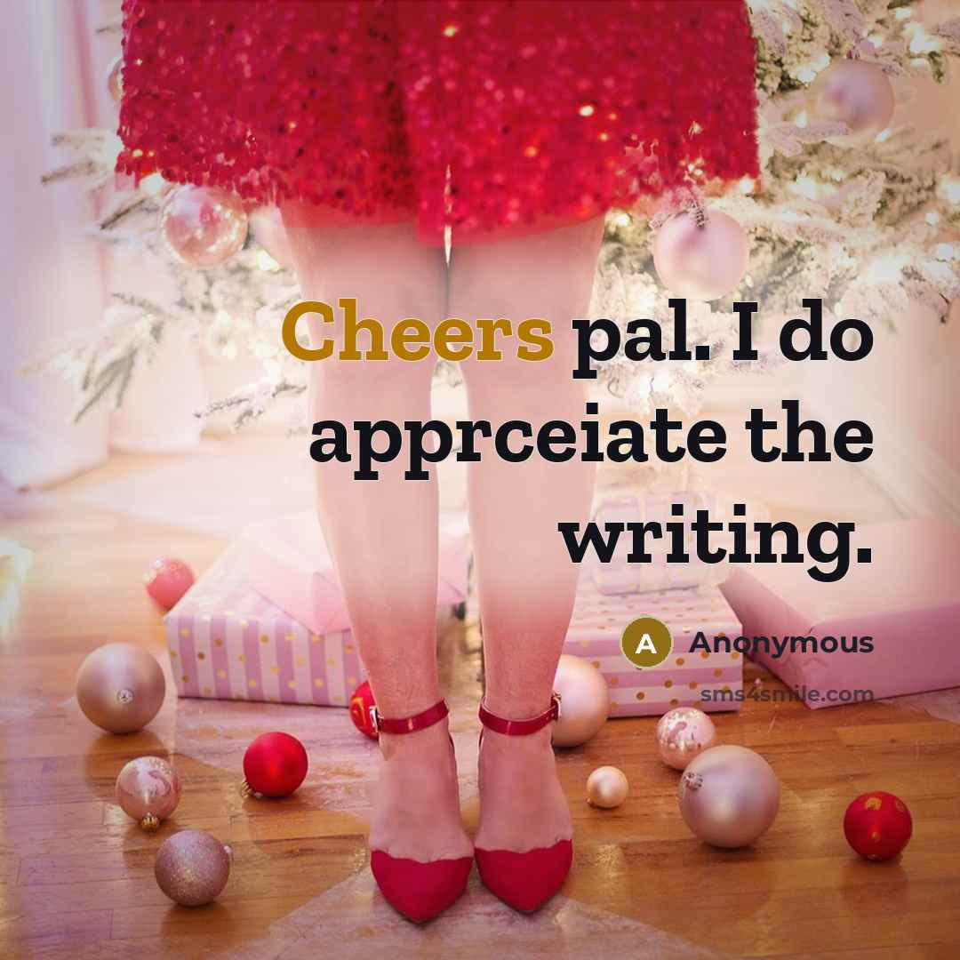 “Cheers pal. I do apprceiate the writing.” quote by Anonymous