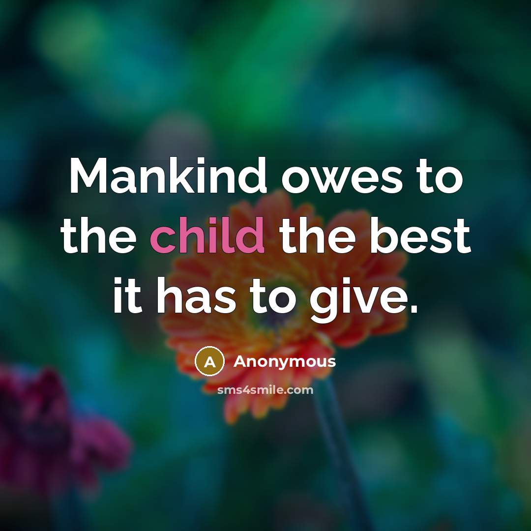 “Mankind owes to the child the best it has to…” quote by Anonymous