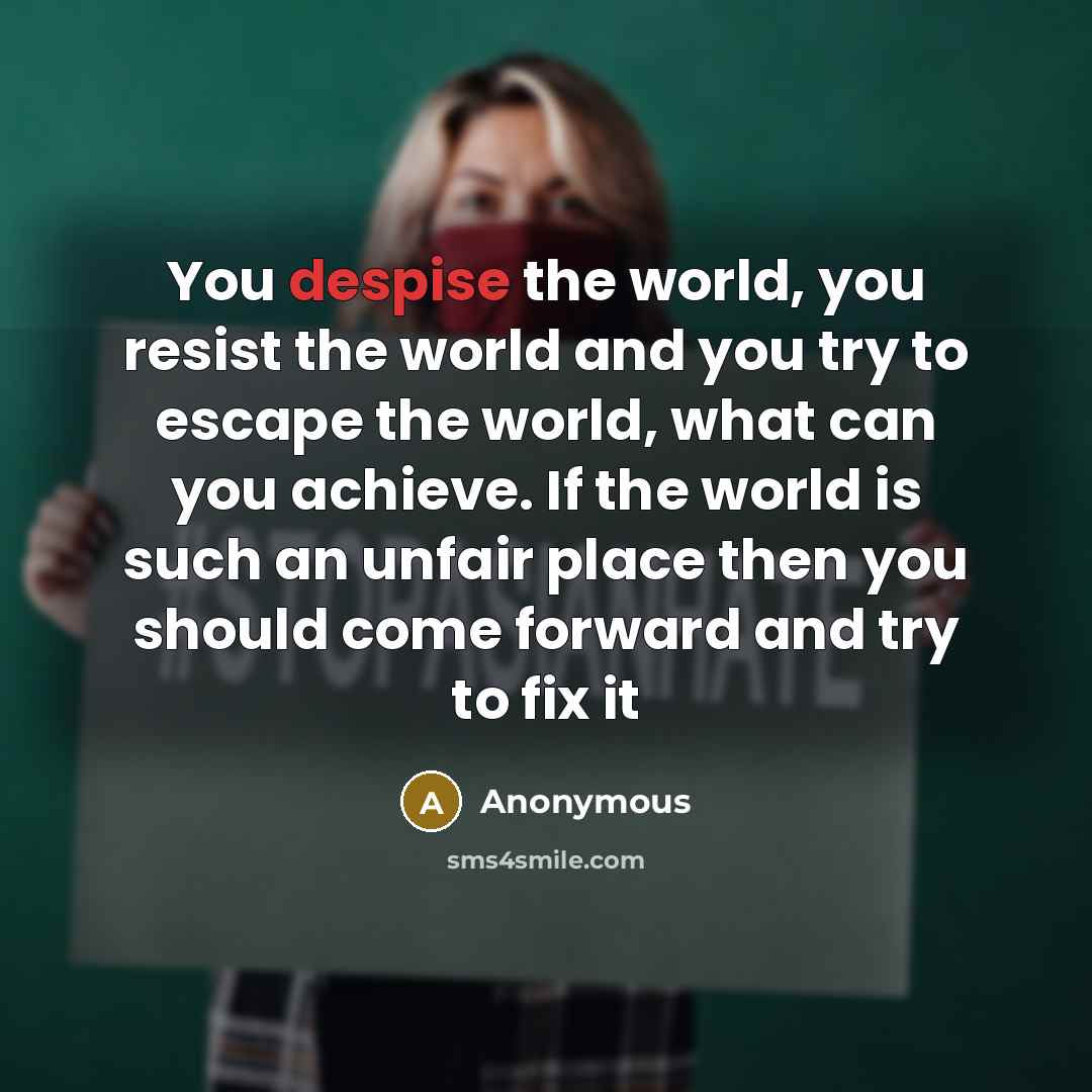 “You despise the world, you resist the world and you…” quote by Anonymous