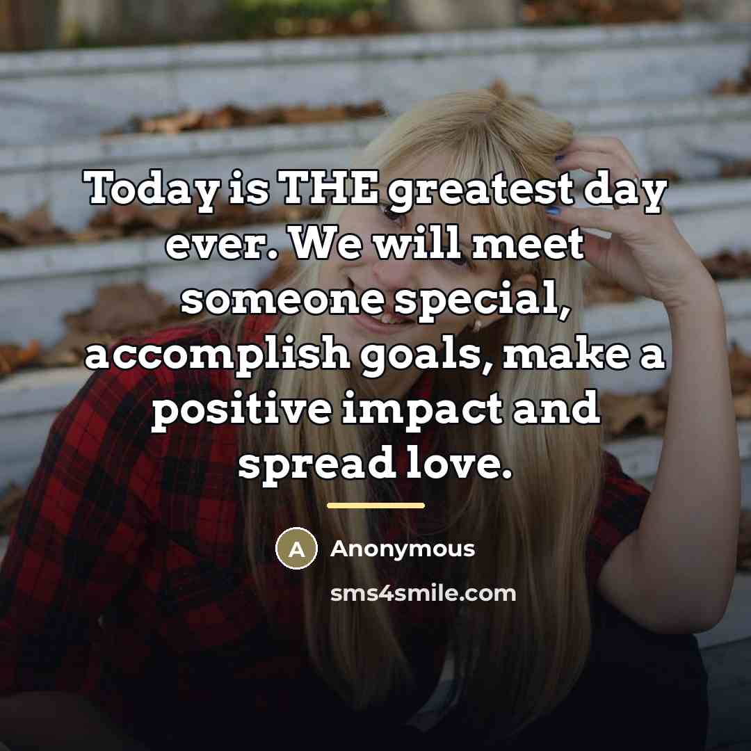 “Today is THE greatest day ever. We will meet someone…” quote by Anonymous