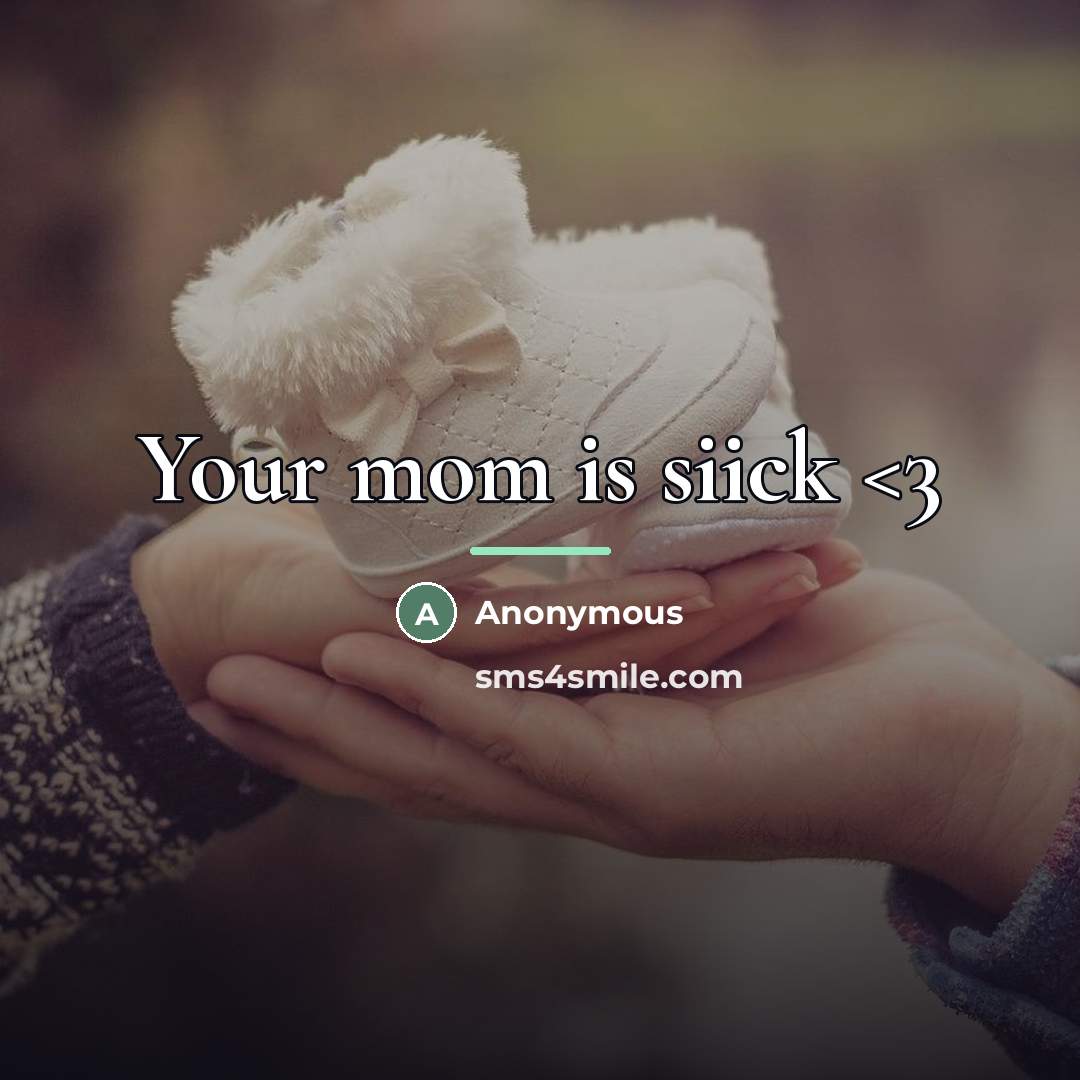 “Your mom is siick…” quote by Anonymous