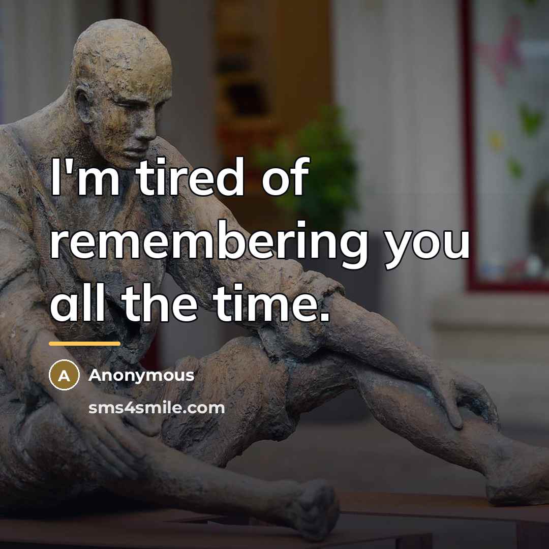 “I'm tired of remembering you all the time.…” quote by Anonymous